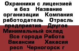 Охранники с лицензией и без › Название организации ­ Компания-работодатель › Отрасль предприятия ­ Другое › Минимальный оклад ­ 1 - Все города Работа » Вакансии   . Хакасия респ.,Черногорск г.